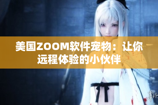 美國ZOOM軟件寵物：讓你遠程體驗的小伙伴