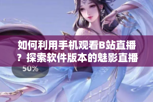 如何利用手機(jī)觀看B站直播？探索軟件版本的魅影直播體驗(yàn)
