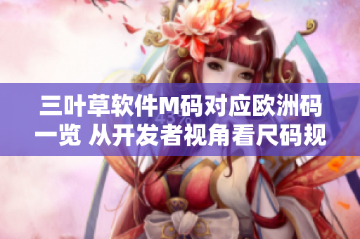 三葉草軟件M碼對(duì)應(yīng)歐洲碼一覽 從開發(fā)者視角看尺碼規(guī)范