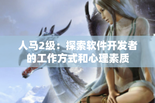 人馬2級：探索軟件開發(fā)者的工作方式和心理素質(zhì)