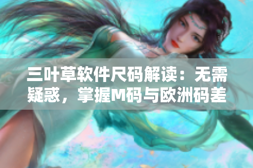 三葉草軟件尺碼解讀：無需疑惑，掌握M碼與歐洲碼差異