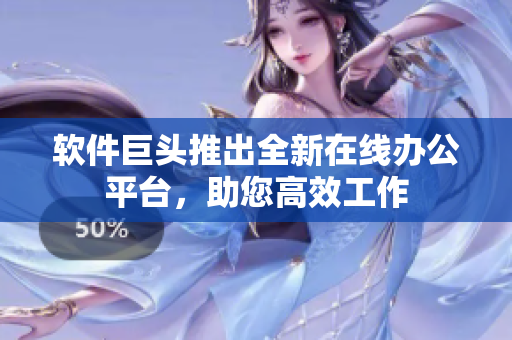 軟件巨頭推出全新在線辦公平臺，助您高效工作
