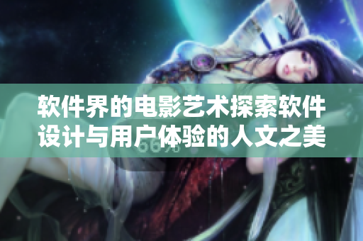 軟件界的電影藝術(shù)探索軟件設(shè)計(jì)與用戶體驗(yàn)的人文之美