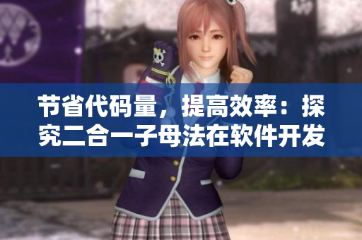 節(jié)省代碼量，提高效率：探究二合一子母法在軟件開發(fā)中的應(yīng)用價值