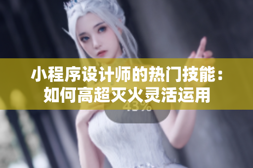 小程序設(shè)計(jì)師的熱門(mén)技能：如何高超滅火靈活運(yùn)用