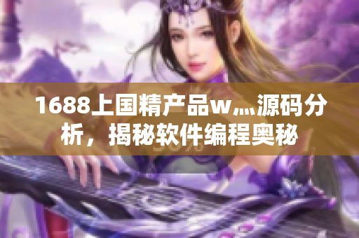 1688上國精產(chǎn)品w灬源碼分析，揭秘軟件編程奧秘