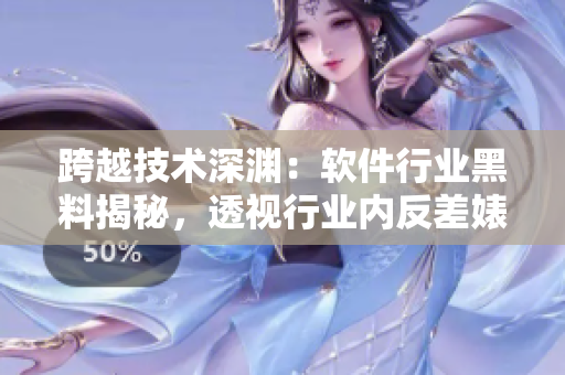 跨越技術(shù)深淵：軟件行業(yè)黑料揭秘，透視行業(yè)內(nèi)反差婊現(xiàn)象 