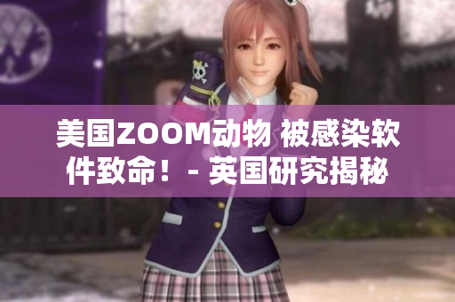 美國ZOOM動物 被感染軟件致命！- 英國研究揭秘