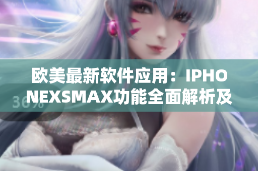 歐美最新軟件應(yīng)用：IPHONEXSMAX功能全面解析及實用技巧