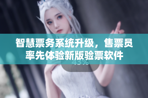 智慧票務(wù)系統(tǒng)升級(jí)，售票員率先體驗(yàn)新版驗(yàn)票軟件