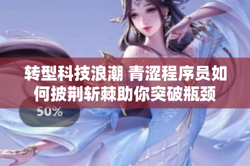 轉(zhuǎn)型科技浪潮 青澀程序員如何披荊斬棘助你突破瓶頸
