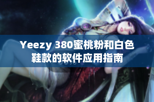 Yeezy 380蜜桃粉和白色鞋款的軟件應用指南