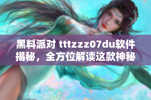 黑料派對(duì) tttzzz07du軟件揭秘，全方位解讀這款神秘軟件