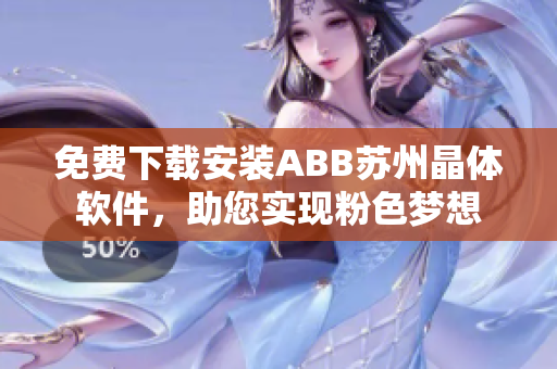 免費下載安裝ABB蘇州晶體軟件，助您實現(xiàn)粉色夢想