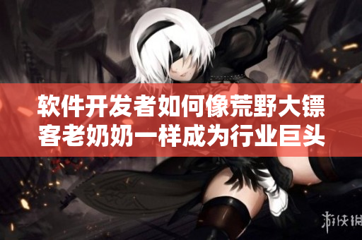 軟件開發(fā)者如何像荒野大鏢客老奶奶一樣成為行業(yè)巨頭