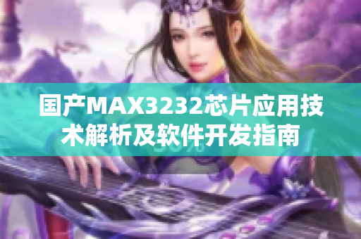 國(guó)產(chǎn)MAX3232芯片應(yīng)用技術(shù)解析及軟件開(kāi)發(fā)指南