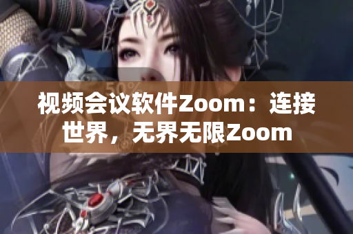 視頻會議軟件Zoom：連接世界，無界無限Zoom