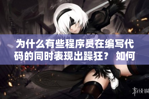 為什么有些程序員在編寫(xiě)代碼的同時(shí)表現(xiàn)出躁狂？ 如何化解這種情緒？ 