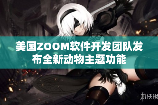 美國ZOOM軟件開發(fā)團(tuán)隊(duì)發(fā)布全新動(dòng)物主題功能