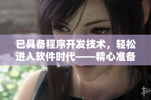 已具備程序開發(fā)技術(shù)，輕松進(jìn)入軟件時(shí)代——精心準(zhǔn)備，攜手架構(gòu)數(shù)據(jù)。
