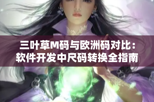三葉草M碼與歐洲碼對比：軟件開發(fā)中尺碼轉(zhuǎn)換全指南