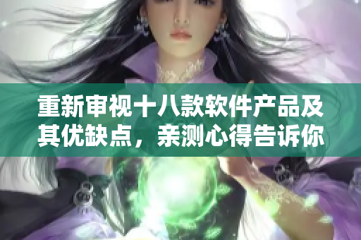 重新審視十八款軟件產(chǎn)品及其優(yōu)缺點(diǎn)，親測(cè)心得告訴你