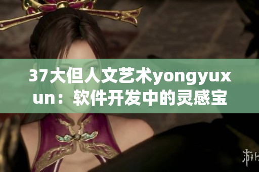 37大但人文藝術yongyuxun：軟件開發(fā)中的靈感寶庫