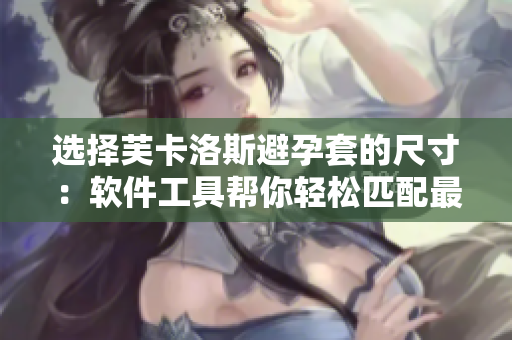 選擇芙卡洛斯避孕套的尺寸：軟件工具幫你輕松匹配最合適大小