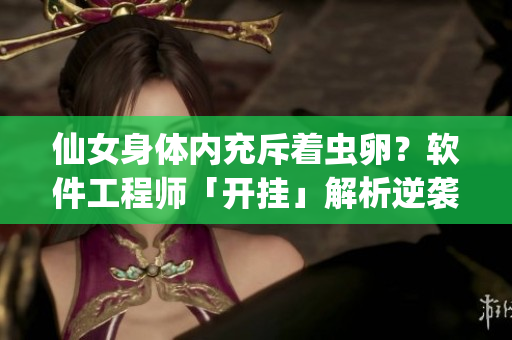 仙女身體內(nèi)充斥著蟲卵？軟件工程師「開掛」解析逆襲之路