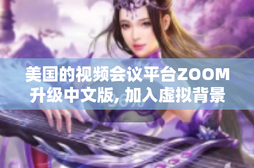 美國的視頻會議平臺ZOOM升級中文版, 加入虛擬背景功能