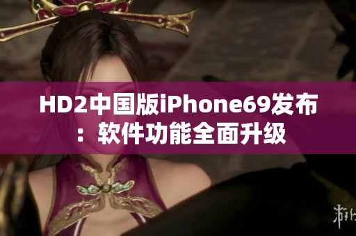 HD2中國(guó)版iPhone69發(fā)布：軟件功能全面升級(jí)