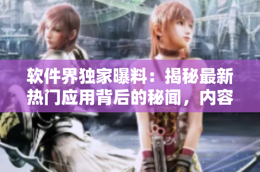 軟件界獨(dú)家曝料：揭秘最新熱門(mén)應(yīng)用背后的秘聞，內(nèi)容爆炸！