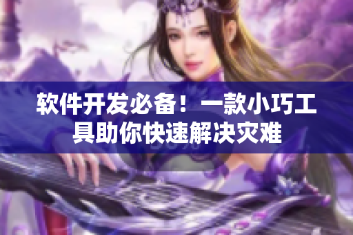 軟件開發(fā)必備！一款小巧工具助你快速解決災(zāi)難