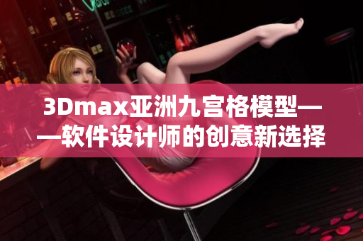 3Dmax亞洲九宮格模型——軟件設(shè)計師的創(chuàng)意新選擇