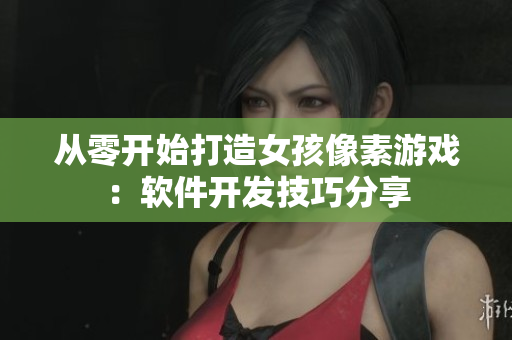 從零開始打造女孩像素游戲：軟件開發(fā)技巧分享