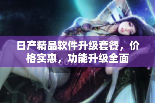 日產(chǎn)精品軟件升級(jí)套餐，價(jià)格實(shí)惠，功能升級(jí)全面