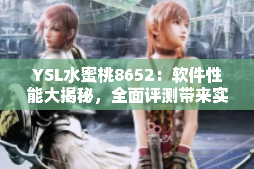 YSL水蜜桃8652：軟件性能大揭秘，全面評測帶來實際體驗
