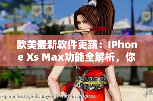 歐美最新軟件更新：IPhone Xs Max功能全解析，你了解嗎？