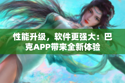 性能升級(jí)，軟件更強(qiáng)大：巴克APP帶來全新體驗(yàn)