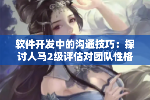 軟件開發(fā)中的溝通技巧：探討人馬2級評估對團(tuán)隊(duì)性格的影響