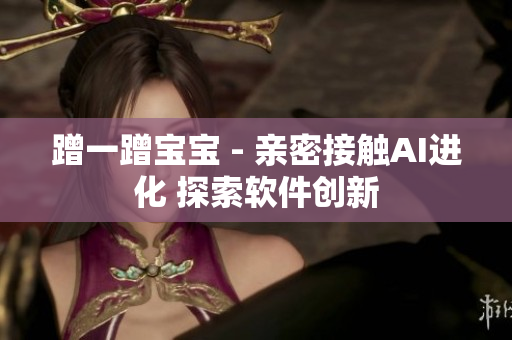 蹭一蹭寶寶 - 親密接觸AI進(jìn)化 探索軟件創(chuàng)新