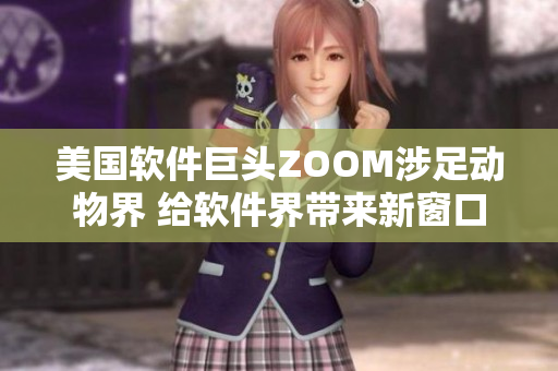 美國(guó)軟件巨頭ZOOM涉足動(dòng)物界 給軟件界帶來(lái)新窗口