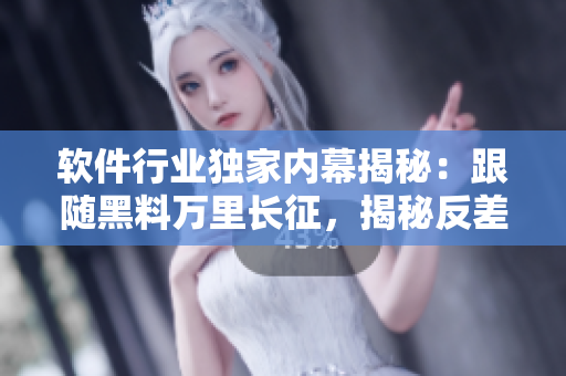 軟件行業(yè)獨家內(nèi)幕揭秘：跟隨黑料萬里長征，揭秘反差婊吃瓜現(xiàn)象