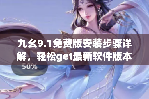 九幺9.1免費(fèi)版安裝步驟詳解，輕松get最新軟件版本