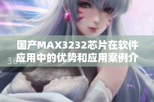 國產(chǎn)MAX3232芯片在軟件應(yīng)用中的優(yōu)勢和應(yīng)用案例介紹