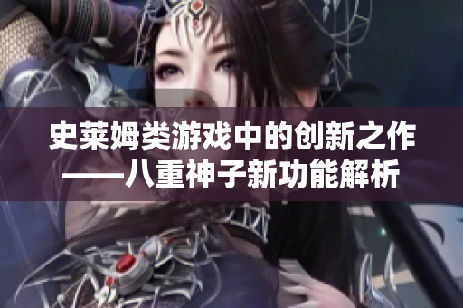 史萊姆類(lèi)游戲中的創(chuàng)新之作——八重神子新功能解析