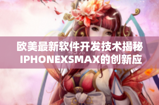 歐美最新軟件開(kāi)發(fā)技術(shù)揭秘 IPHONEXSMAX的創(chuàng)新應(yīng)用與效果