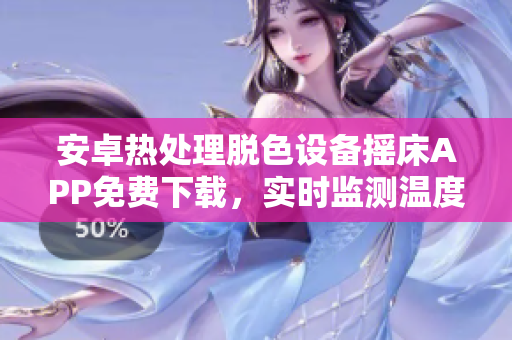 安卓熱處理脫色設(shè)備搖床APP免費(fèi)下載，實(shí)時(shí)監(jiān)測(cè)溫度壓力，科學(xué)優(yōu)化工藝流程