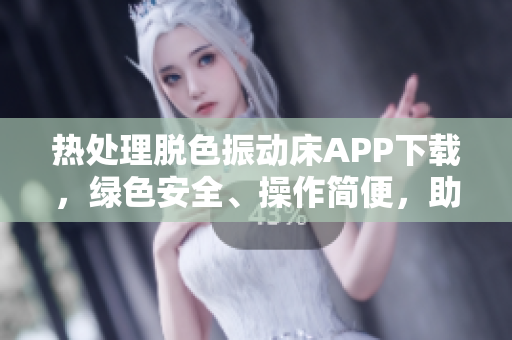 熱處理脫色振動(dòng)床APP下載，綠色安全、操作簡(jiǎn)便，助您高效進(jìn)行脫色處理。