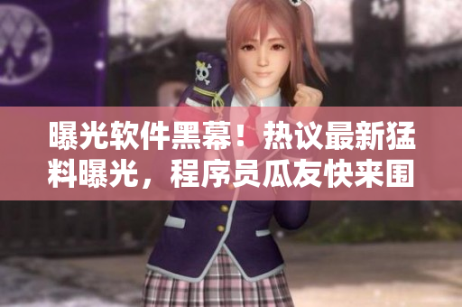 曝光軟件黑幕！熱議最新猛料曝光，程序員瓜友快來(lái)圍觀